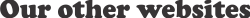 Graphic Text-Our other web sites